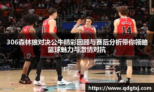 VSport306森林狼对决公牛精彩回顾与赛后分析带你领略篮球魅力与激情对抗