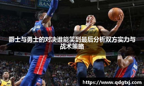 VSport爵士与勇士的对决谁能笑到最后分析双方实力与战术策略