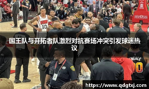 VSport国王队与开拓者队激烈对抗赛场冲突引发球迷热议